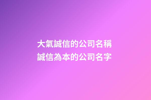 大氣誠信的公司名稱 誠信為本的公司名字-第1張-公司起名-玄機派